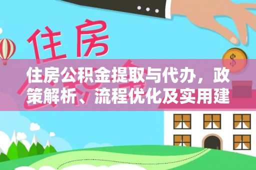 诏安住房公积金提取与代办，政策解析、流程优化及实用建议
