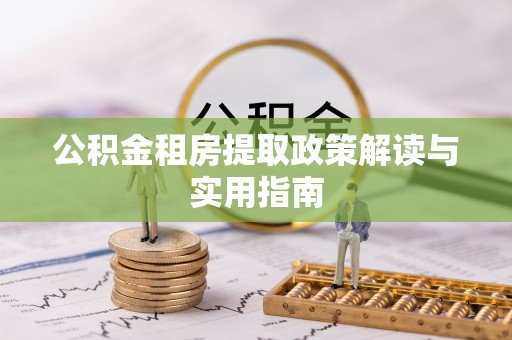 诏安公积金租房提取政策解读与实用指南
