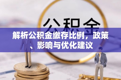 诏安解析公积金缴存比例，政策、影响与优化建议
