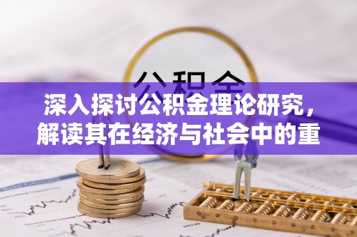 诏安深入探讨公积金理论研究，解读其在经济与社会中的重要角色