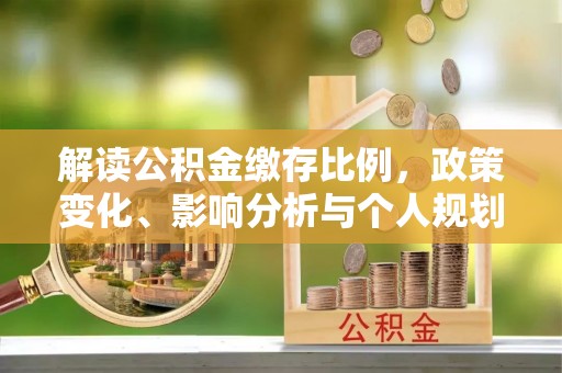 诏安解读公积金缴存比例，政策变化、影响分析与个人规划