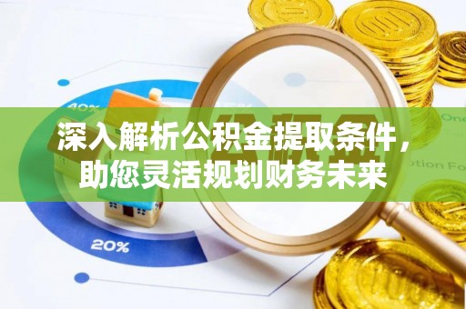 诏安深入解析公积金提取条件，助您灵活规划财务未来