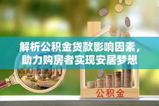 诏安解析公积金贷款影响因素，助力购房者实现安居梦想