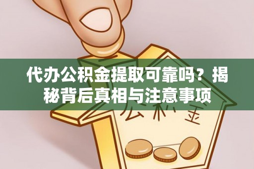 诏安代办公积金提取可靠吗？揭秘背后真相与注意事项