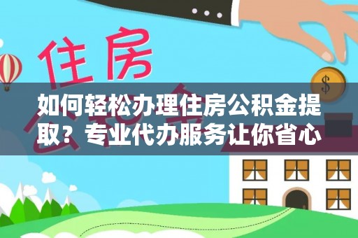 诏安如何轻松办理住房公积金提取？专业代办服务让你省心无忧