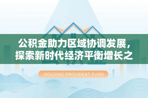 诏安公积金助力区域协调发展，探索新时代经济平衡增长之道