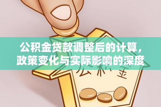 诏安公积金贷款调整后的计算，政策变化与实际影响的深度解析