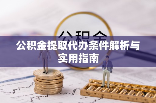 诏安公积金提取代办条件解析与实用指南