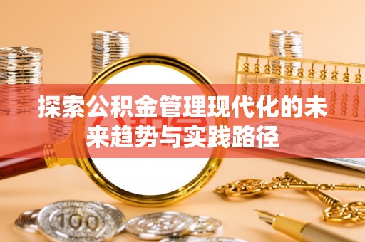 诏安探索公积金管理现代化的未来趋势与实践路径
