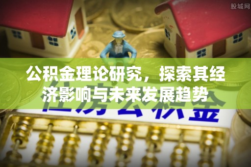 诏安公积金理论研究，探索其经济影响与未来发展趋势