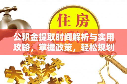 诏安公积金提取时间解析与实用攻略，掌握政策，轻松规划未来