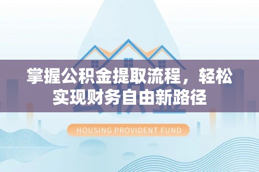 诏安掌握公积金提取流程，轻松实现财务自由新路径