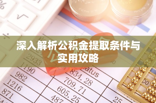 诏安深入解析公积金提取条件与实用攻略
