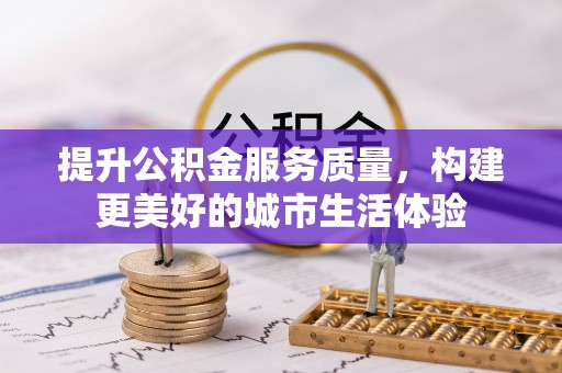 诏安提升公积金服务质量，构建更美好的城市生活体验
