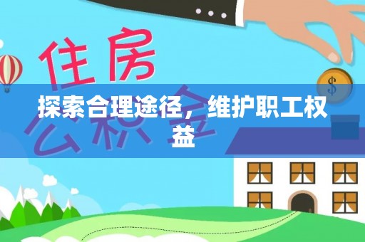诏安探索合理途径，维护职工权益