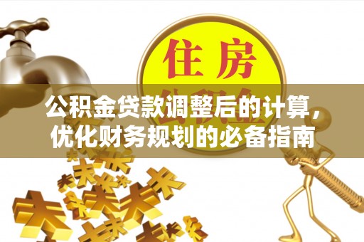 诏安公积金贷款调整后的计算，优化财务规划的必备指南