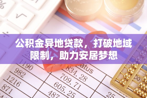 诏安公积金异地贷款，打破地域限制，助力安居梦想