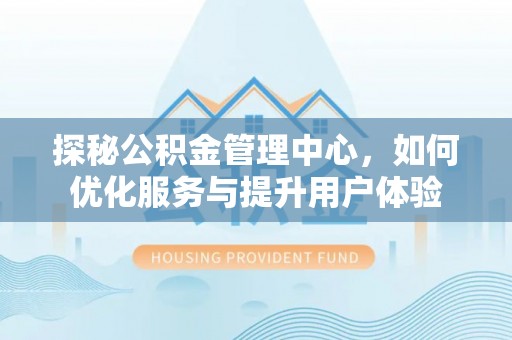 诏安探秘公积金管理中心，如何优化服务与提升用户体验