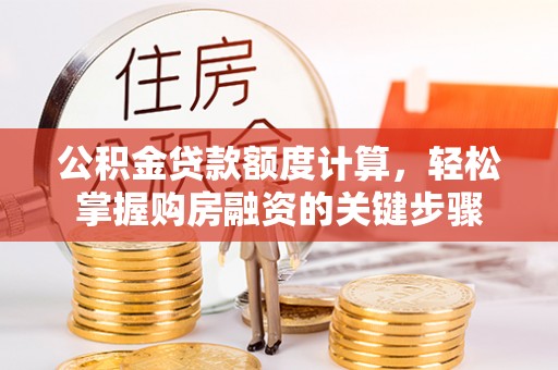 诏安公积金贷款额度计算，轻松掌握购房融资的关键步骤