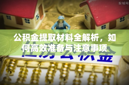 诏安公积金提取材料全解析，如何高效准备与注意事项