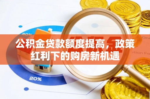 诏安公积金贷款额度提高，政策红利下的购房新机遇