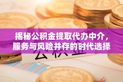 诏安揭秘公积金提取代办中介，服务与风险并存的时代选择