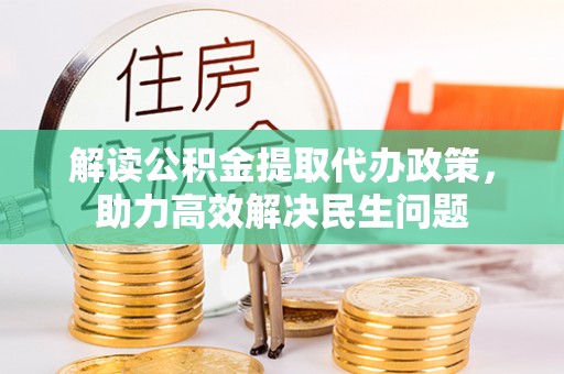 诏安解读公积金提取代办政策，助力高效解决民生问题