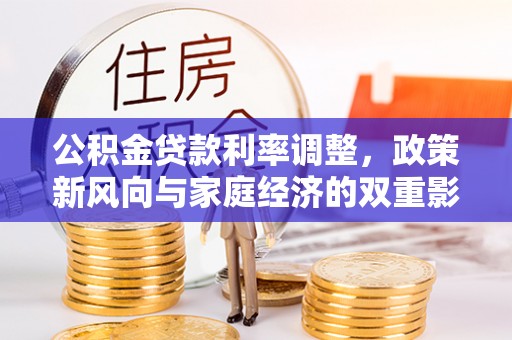 诏安公积金贷款利率调整，政策新风向与家庭经济的双重影响
