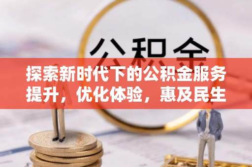 诏安探索新时代下的公积金服务提升，优化体验，惠及民生