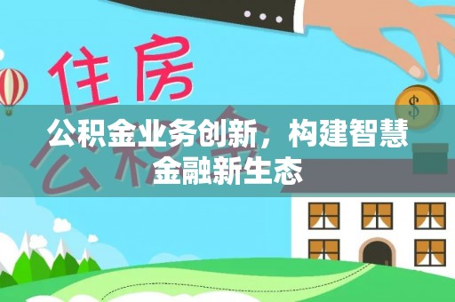诏安公积金业务创新，构建智慧金融新生态