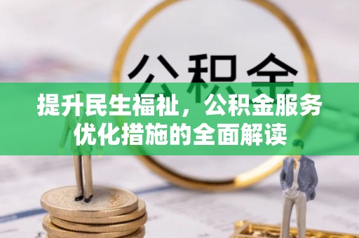 诏安提升民生福祉，公积金服务优化措施的全面解读
