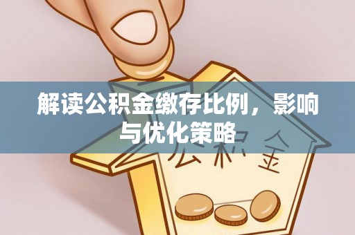 诏安解读公积金缴存比例，影响与优化策略