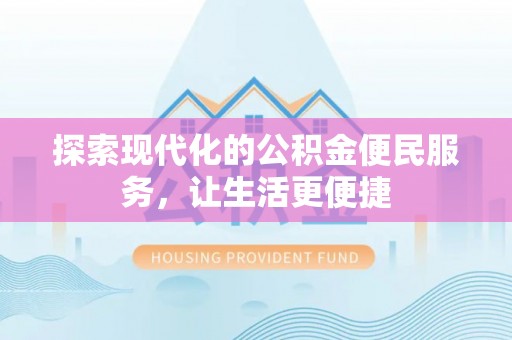 诏安探索现代化的公积金便民服务，让生活更便捷