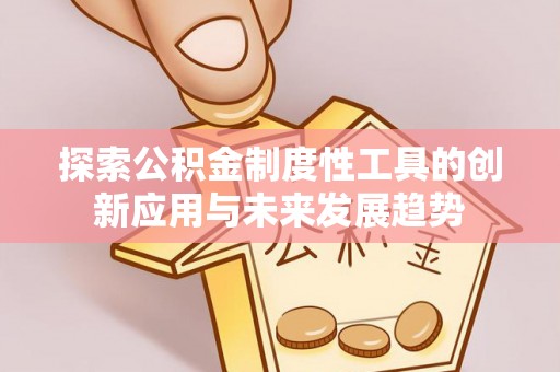 诏安探索公积金制度性工具的创新应用与未来发展趋势