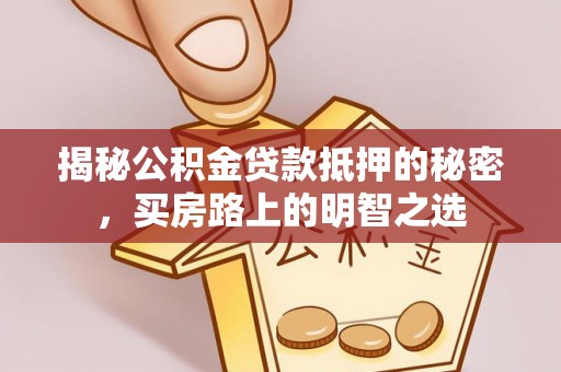 诏安揭秘公积金贷款抵押的秘密，买房路上的明智之选