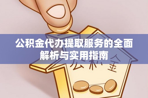 诏安公积金代办提取服务的全面解析与实用指南