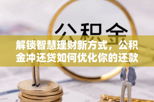 诏安解锁智慧理财新方式，公积金冲还贷如何优化你的还款计划