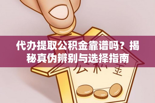 诏安代办提取公积金靠谱吗？揭秘真伪辨别与选择指南