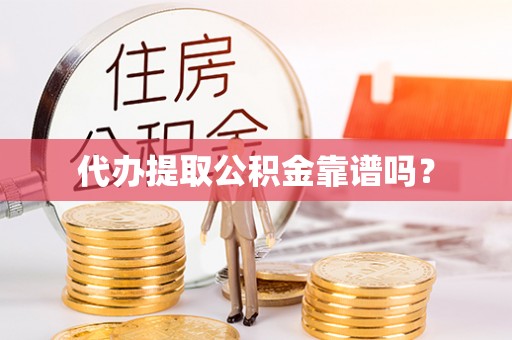 诏安代办提取公积金靠谱吗？