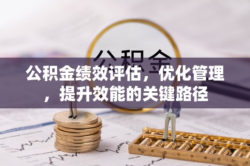 诏安公积金绩效评估，优化管理，提升效能的关键路径