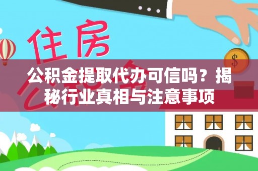 诏安公积金提取代办可信吗？揭秘行业真相与注意事项
