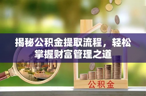 诏安揭秘公积金提取流程，轻松掌握财富管理之道