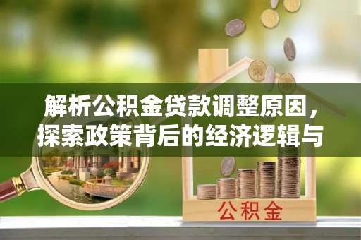 诏安解析公积金贷款调整原因，探索政策背后的经济逻辑与民生影响