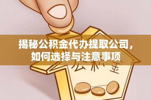 诏安揭秘公积金代办提取公司，如何选择与注意事项