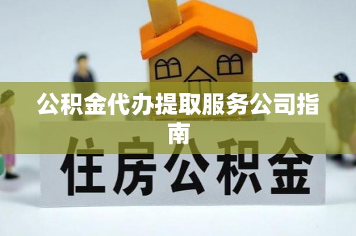 诏安公积金代办提取服务公司指南