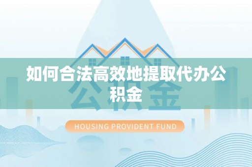 诏安如何合法高效地提取代办公积金