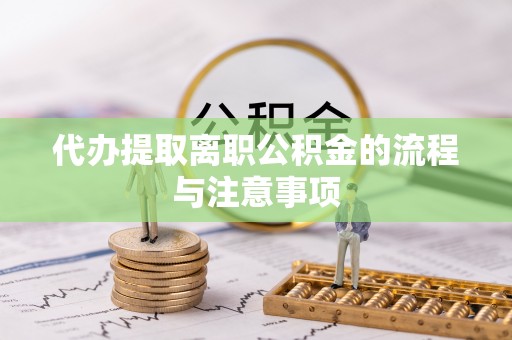 诏安代办提取离职公积金的流程与注意事项