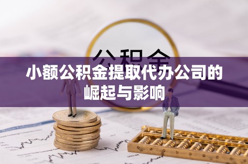 诏安小额公积金提取代办公司的崛起与影响